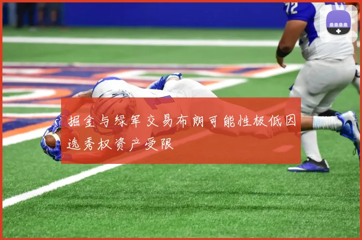 掘金与绿军交易布朗可能性极低因选秀权资产受限
