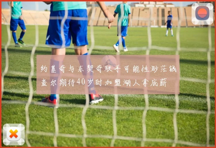 约基奇与东契奇联手可能性渺茫钱查尔期待40岁时加盟湖人拿底薪