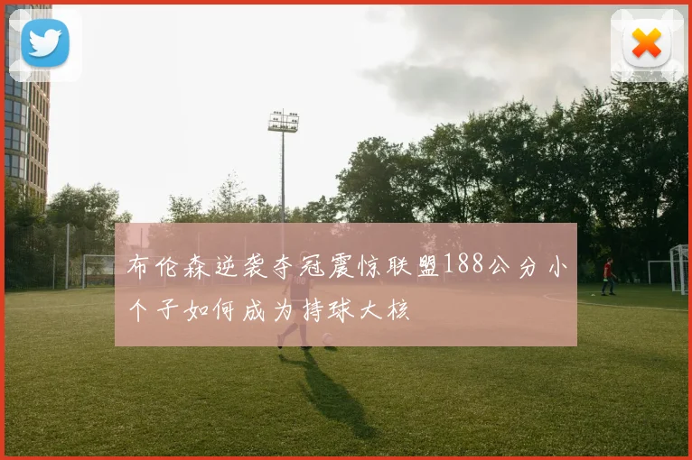 布伦森逆袭夺冠震惊联盟188公分小个子如何成为持球大核