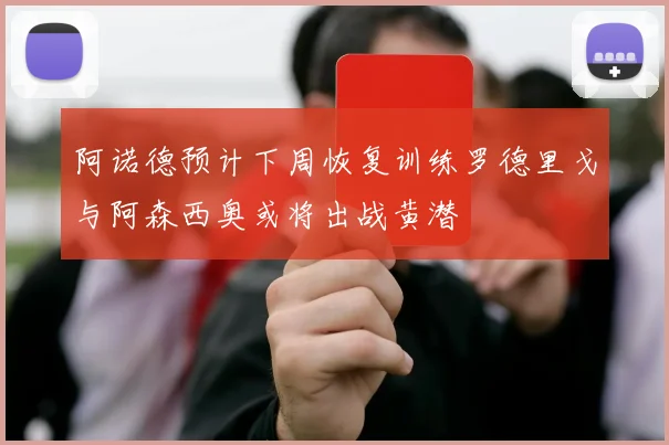 阿诺德预计下周恢复训练罗德里戈与阿森西奥或将出战黄潜