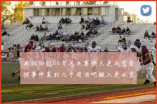 库班回忆06年总决赛热火更衣室香槟事件莱利几乎将酒吧搬入更衣室