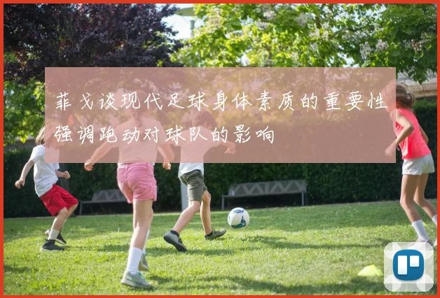 菲戈谈现代足球身体素质的重要性强调跑动对球队的影响